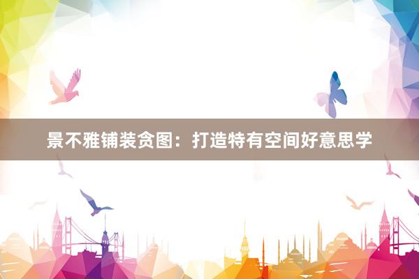 景不雅铺装贪图：打造特有空间好意思学