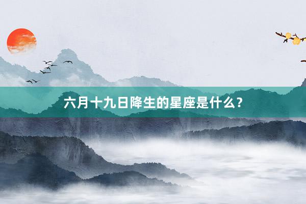 六月十九日降生的星座是什么？