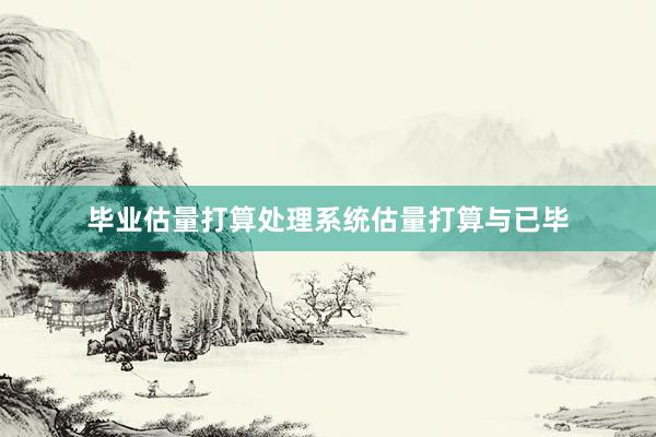 毕业估量打算处理系统估量打算与已毕
