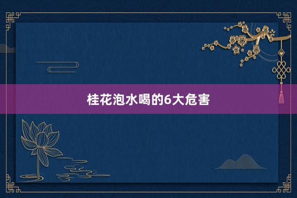 桂花泡水喝的6大危害