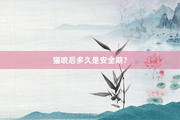 猫咬后多久是安全期？