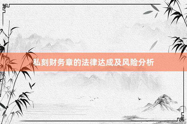 私刻财务章的法律达成及风险分析
